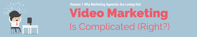 marketing agencies are loosing money by ignoring video